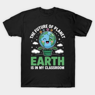 Earth Day Teacher the Future of Earth Is In My Classroom T-Shirt